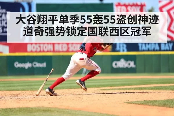 大谷翔平单季55轰55盗创神迹 道奇强势锁定国联西区冠军