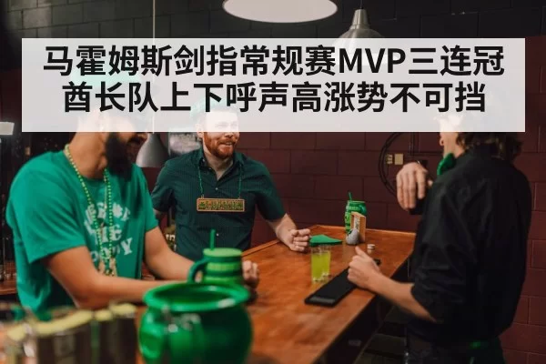 马霍姆斯剑指常规赛MVP三连冠酋长队上下呼声高涨势不可挡