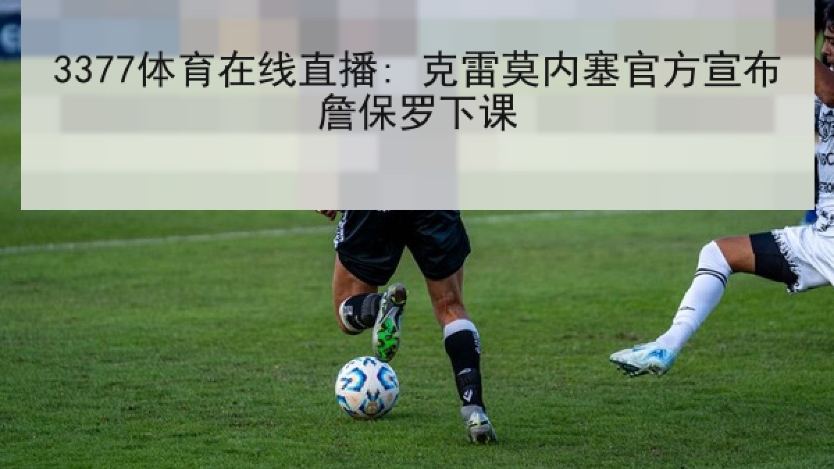 3377体育在线直播: 克雷莫内塞官方宣布詹保罗下课