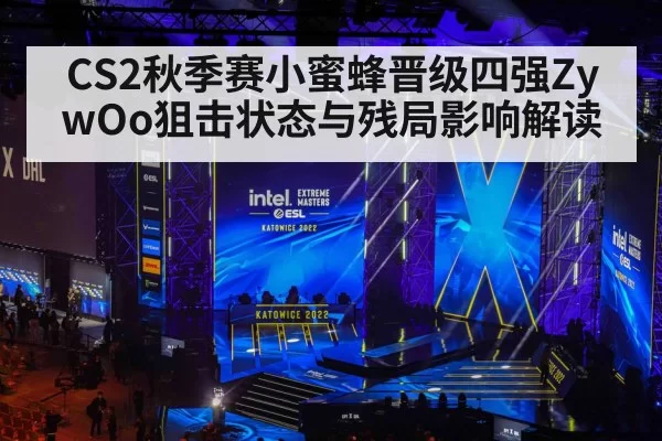 CS2秋季赛小蜜蜂晋级四强ZywOo狙击状态与残局影响解读